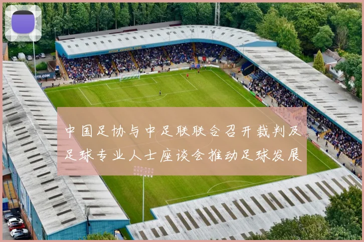 中国足协与中足联联合召开裁判及足球专业人士座谈会推动足球发展新举措