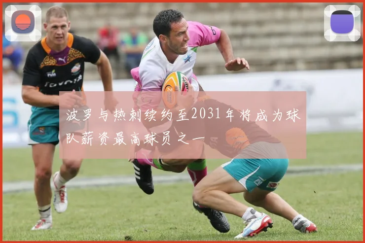 波罗与热刺续约至2031年将成为球队薪资最高球员之一